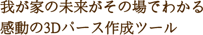 我が家の未来がその場でわかる感動の3Dパース作成ツール