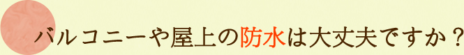 バルコニーや屋上の防水は大丈夫ですか？
