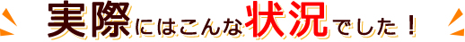 実際にはこんな状況でした