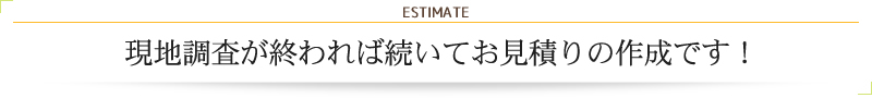 現地調査が終われば続いてお見積りの作成です！