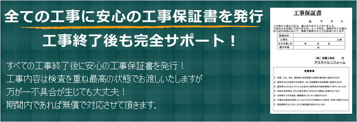 すべての工事に安心の工事保証書を発行。工事終了後も完全サポート