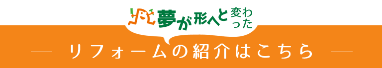 夢が形へと変わったリフォームの紹介はこちら