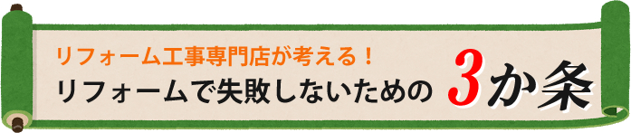 リフォーム工事専門店が考える！リフォームで失敗しないための3か条
